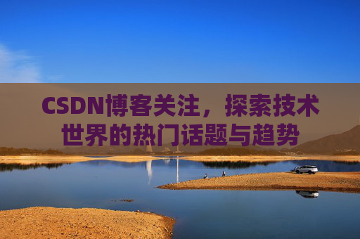 CSDN博客关注，探索技术世界的热门话题与趋势