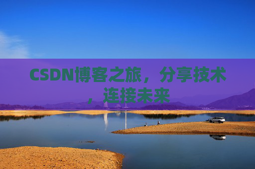 CSDN博客之旅,分享技术,连接未来